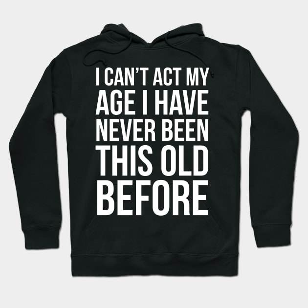 I Can’t Act My Age I Have Never Been This Old Before Hoodie by evokearo